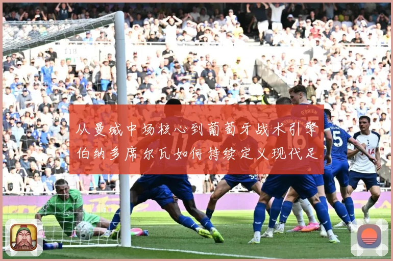 从曼城中场核心到葡萄牙战术引擎伯纳多席尔瓦如何持续定义现代足球