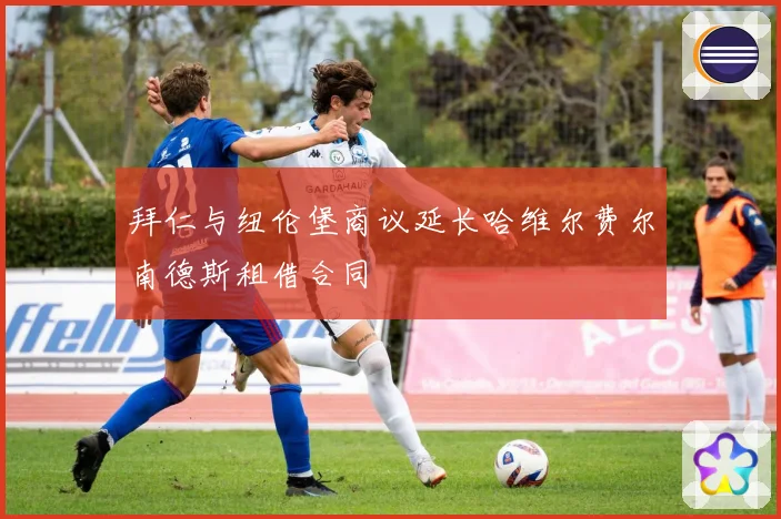 拜仁与纽伦堡商议延长哈维尔费尔南德斯租借合同