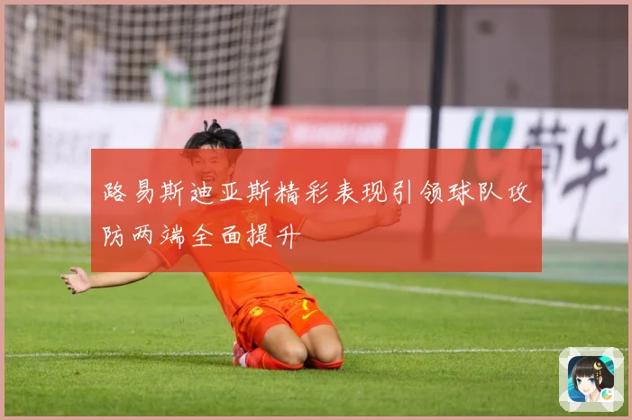 路易斯迪亚斯精彩表现引领球队攻防两端全面提升