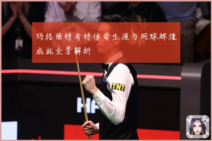 玛格丽特考特传奇生涯与网球辉煌成就全景解析