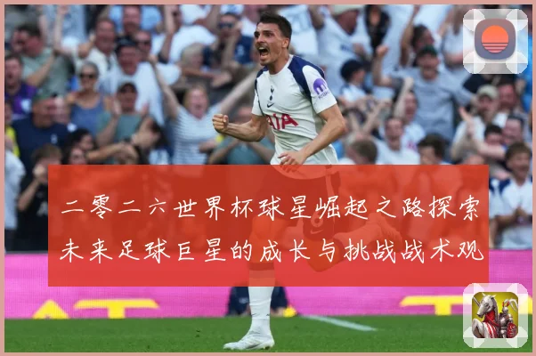 二零二六世界杯球星崛起之路探索未来足球巨星的成长与挑战战术观察