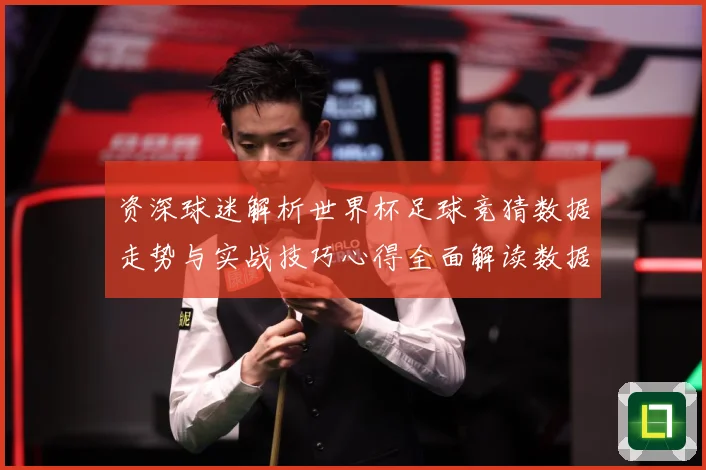资深球迷解析世界杯足球竞猜数据走势与实战技巧心得全面解读数据研判