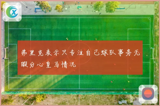 弗里克表示只专注自己球队事务无暇分心皇马情况