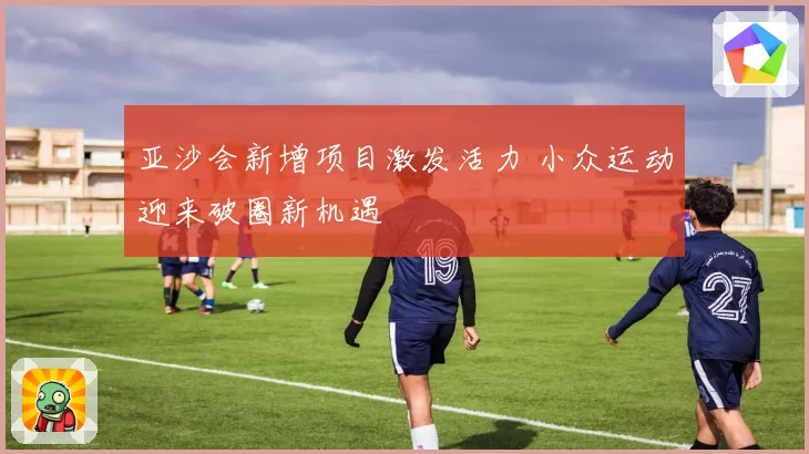 亚沙会新增项目激发活力 小众运动迎来破圈新机遇