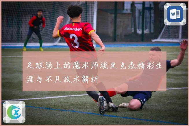 足球场上的魔术师埃里克森精彩生涯与不凡技术解析