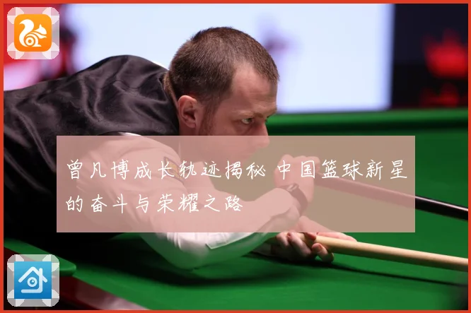 曾凡博成长轨迹揭秘 中国篮球新星的奋斗与荣耀之路