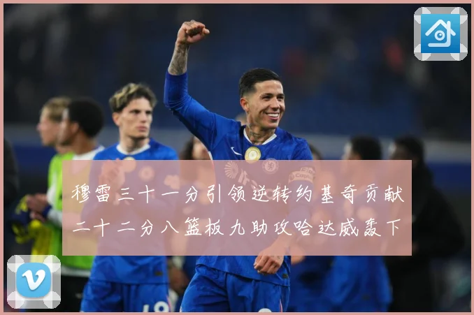 穆雷三十一分引领逆转约基奇贡献二十二分八篮板九助攻哈达威轰下赛场复盘
