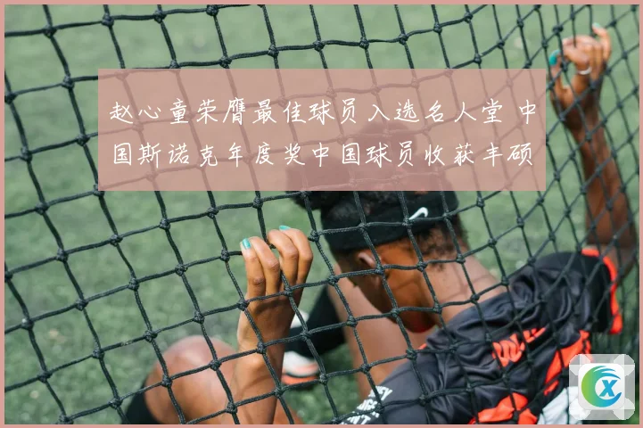 赵心童荣膺最佳球员入选名人堂 中国斯诺克年度奖中国球员收获丰硕