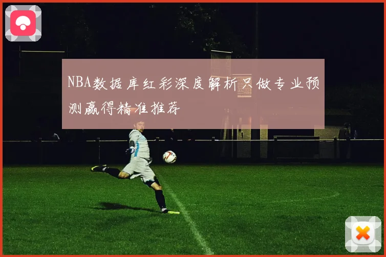 NBA数据库红彩深度解析只做专业预测赢得精准推荐