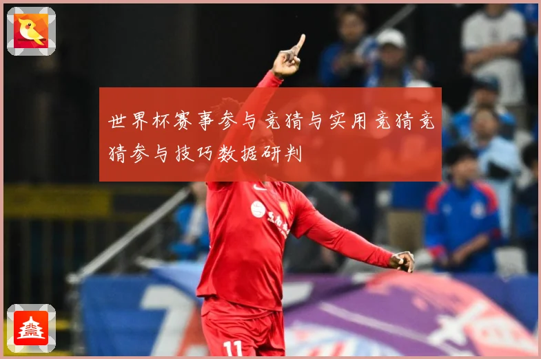 世界杯赛事参与竞猜与实用竞猜竞猜参与技巧数据研判