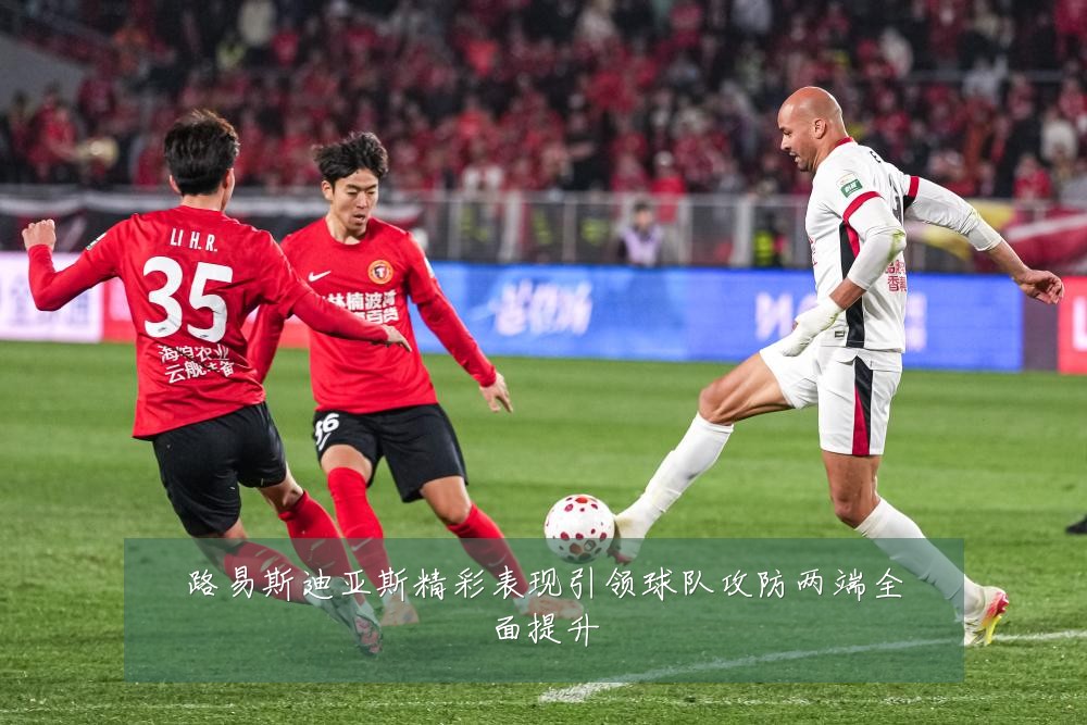 路易斯迪亚斯精彩表现引领球队攻防两端全面提升