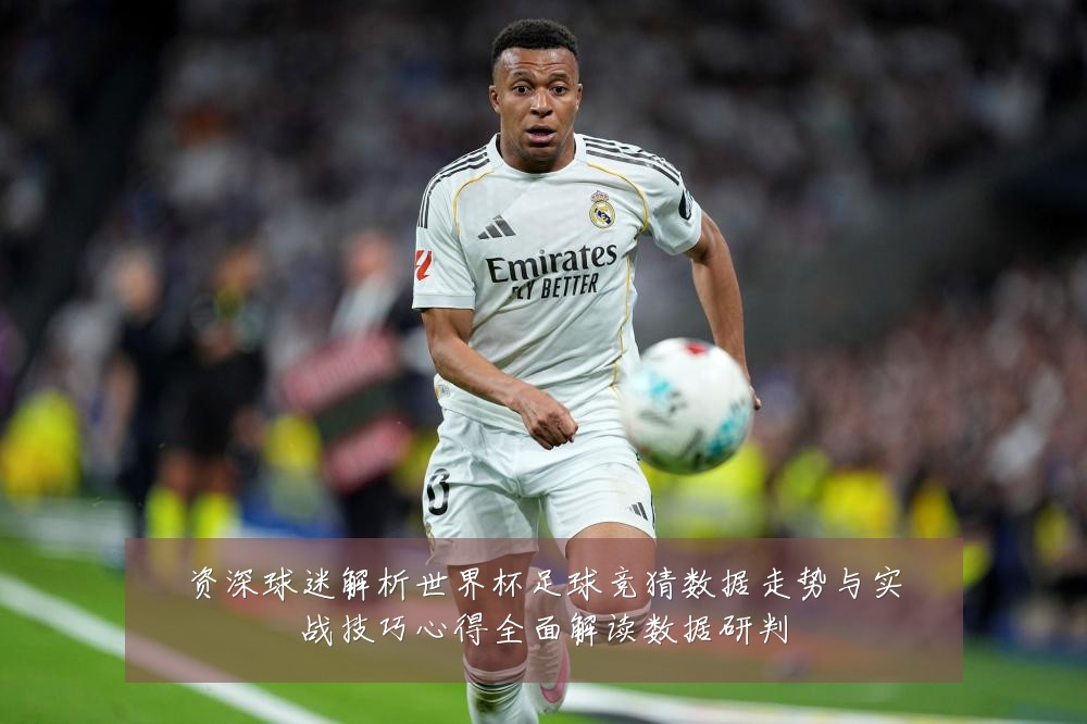 资深球迷解析世界杯足球竞猜数据走势与实战技巧心得全面解读数据研判