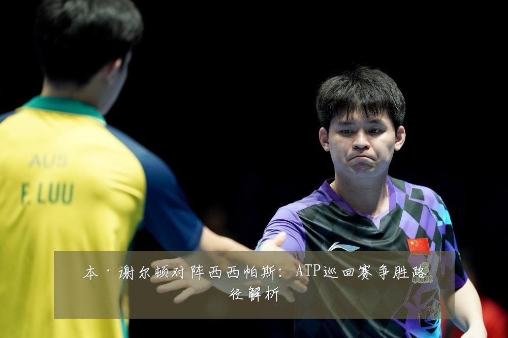 本·谢尔顿对阵西西帕斯:ATP巡回赛争胜路径解析