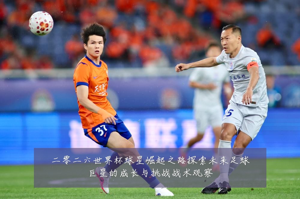 二零二六世界杯球星崛起之路探索未来足球巨星的成长与挑战战术观察