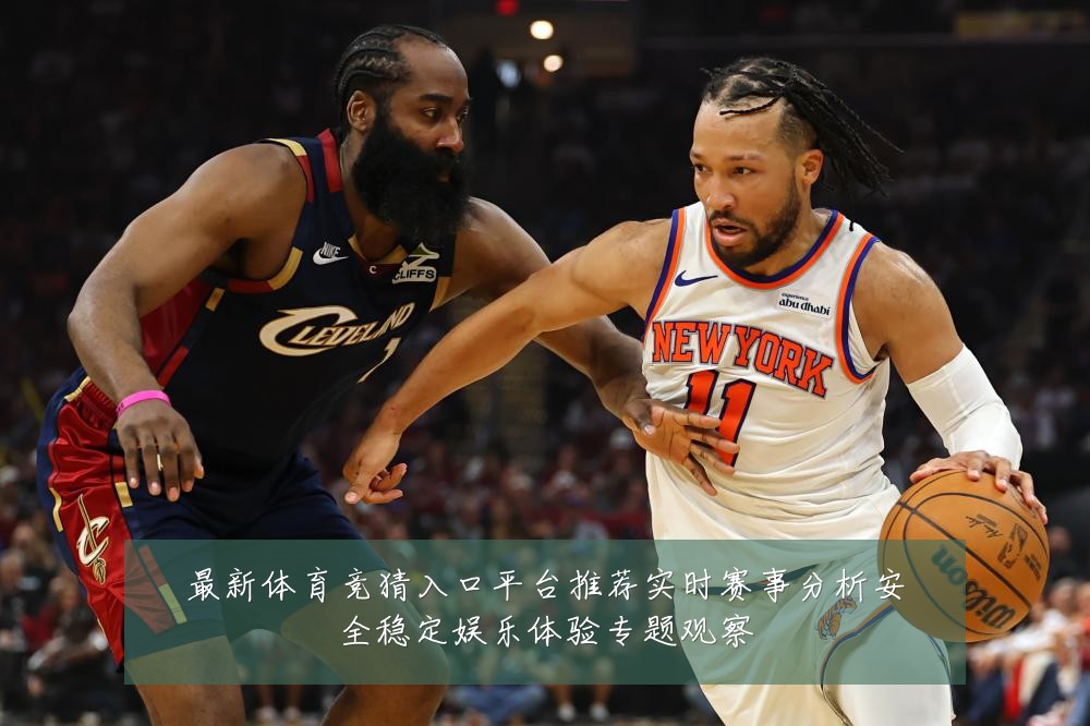 最新体育竞猜入口平台推荐实时赛事分析安全稳定娱乐体验专题观察