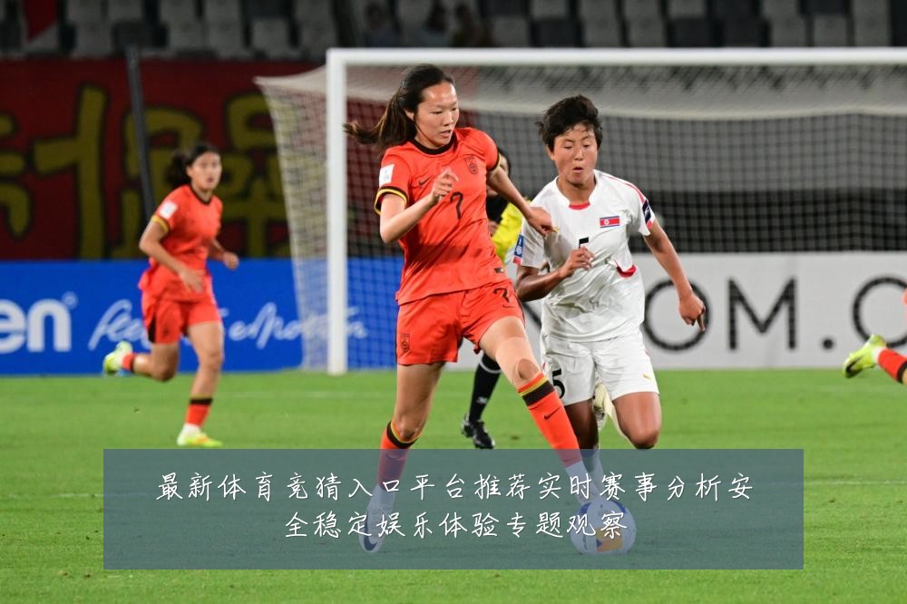 最新体育竞猜入口平台推荐实时赛事分析安全稳定娱乐体验专题观察