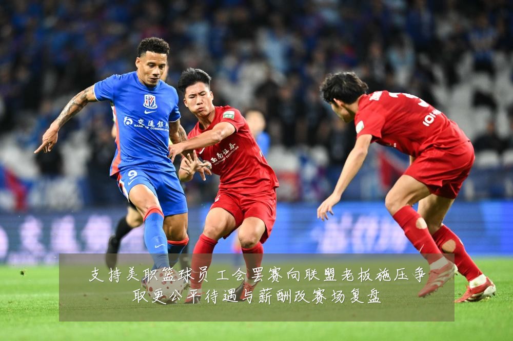 支持美职篮球员工会罢赛向联盟老板施压争取更公平待遇与薪酬改赛场复盘