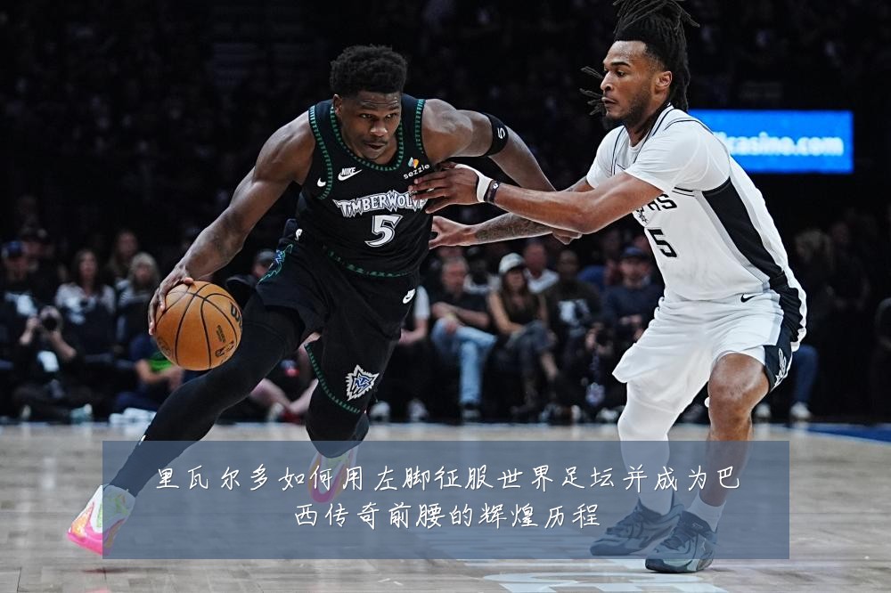 里瓦尔多如何用左脚征服世界足坛并成为巴西传奇前腰的辉煌历程