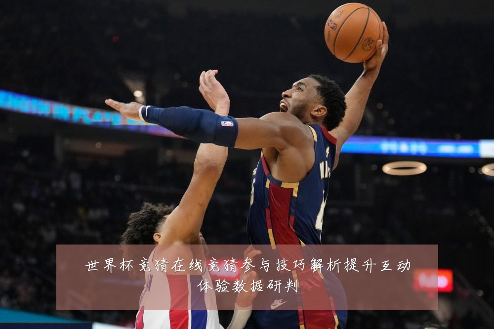 世界杯竞猜在线竞猜参与技巧解析提升互动体验数据研判