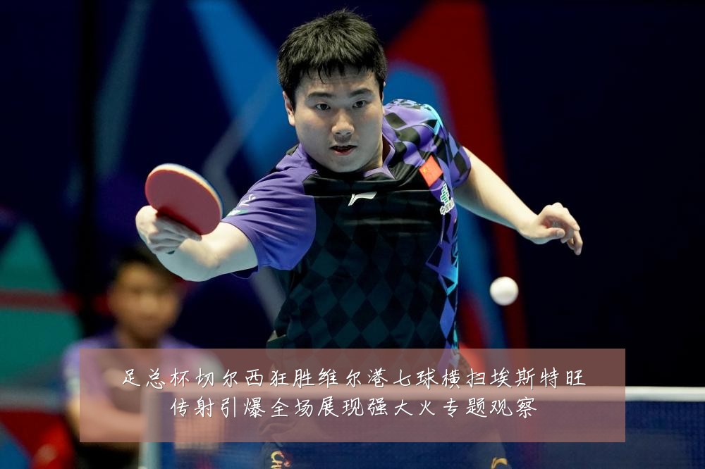 足总杯切尔西狂胜维尔港七球横扫埃斯特旺传射引爆全场展现强大火专题观察